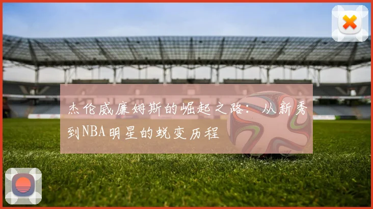 杰伦威廉姆斯的崛起之路：从新秀到NBA明星的蜕变历程