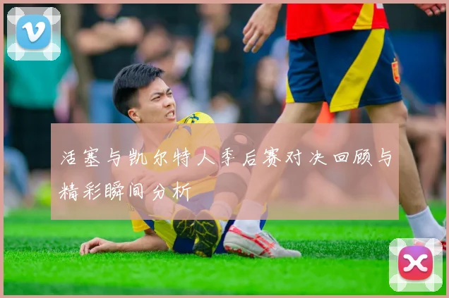活塞与凯尔特人季后赛对决回顾与精彩瞬间分析