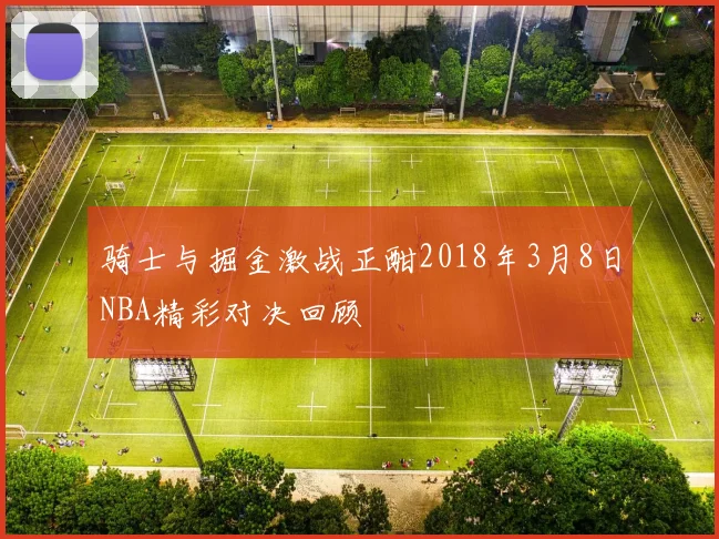 骑士与掘金激战正酣2018年3月8日NBA精彩对决回顾