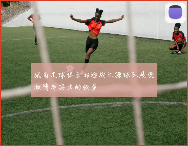 城南足球俱乐部迎战江源球队展现激情与实力的较量