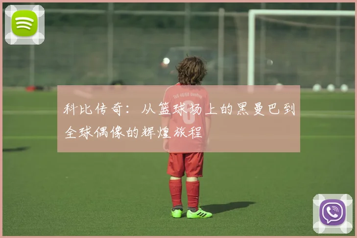科比传奇：从篮球场上的黑曼巴到全球偶像的辉煌旅程
